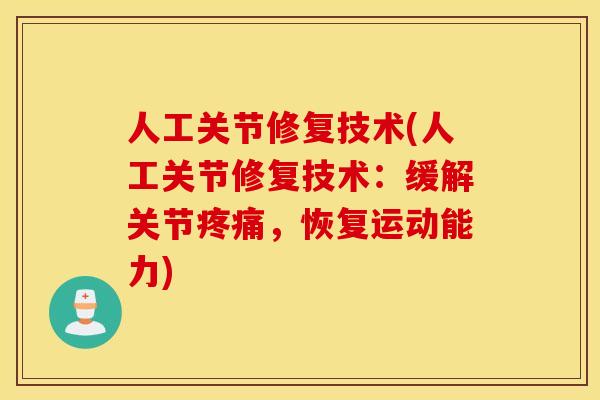 人工关节修复技术(人工关节修复技术:缓解关节,恢复运动能力) 人工关节修复技术(人工关节修复技术:缓解关节,恢复运动能力)