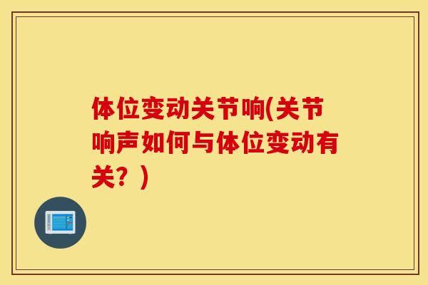 体位变动关节响(关节响声如何与体位变动有关？)
