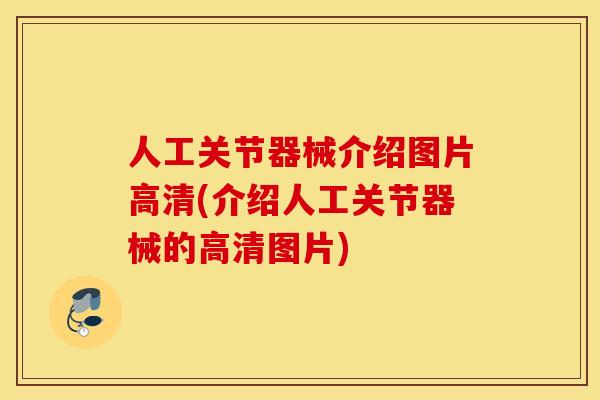 人工关节器械介绍图片高清(介绍人工关节器械的高清图片) 人工关节器械介绍图片高清(介绍人工关节器械的高清图片)