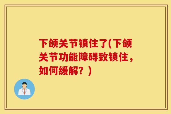 下颌关节锁住了(下颌关节功能障碍致锁住,如何缓解?) 下颌关节锁住了(下颌关节功能障碍致锁住,如何缓解?)
