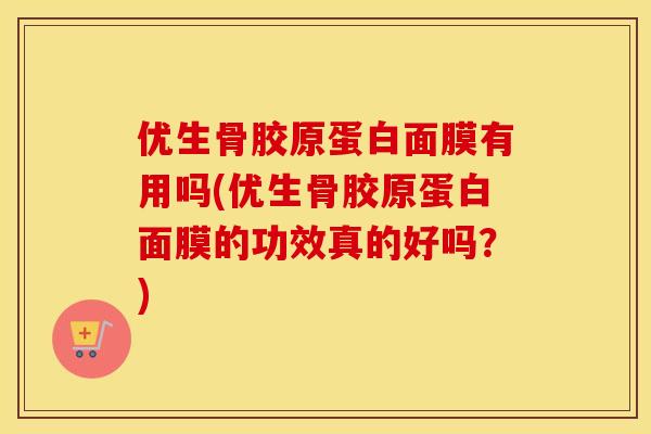 优生骨胶原蛋白面膜有用吗(优生骨胶原蛋白面膜的功效真的好吗?) 优生骨胶原蛋白面膜有用吗(优生骨胶原蛋白面膜的功效真的好吗?)