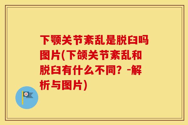 下颚关节紊乱是脱臼吗图片(下颌关节紊乱和脱臼有什么不同?-解析与图片) 下颚关节紊乱是脱臼吗图片(下颌关节紊乱和脱臼有什么不同?-解析与图片)