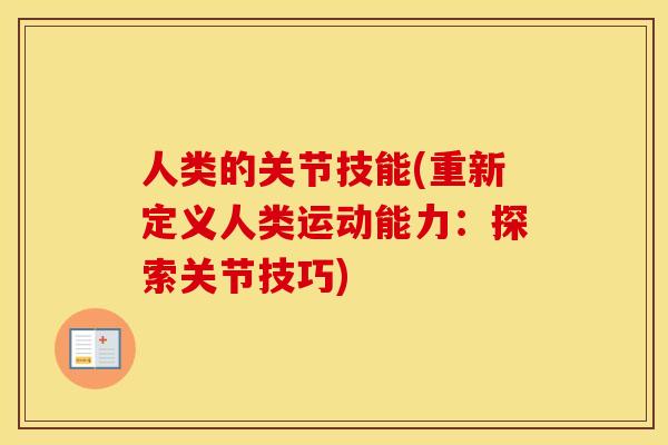 人类的关节技能(重新定义人类运动能力:探索关节技巧) 人类的关节技能(重新定义人类运动能力:探索关节技巧)