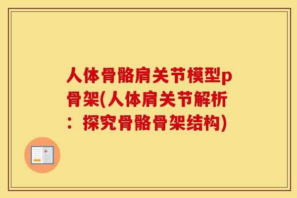 人体骨骼肩关节模型p骨架(人体肩关节解析:探究骨骼骨架结构) 人体骨骼肩关节模型p骨架(人体肩关节解析:探究骨骼骨架结构)