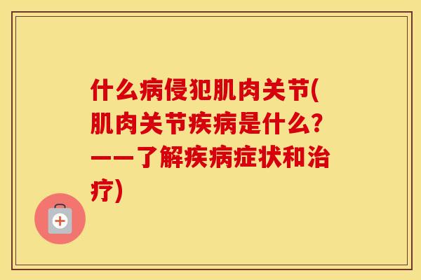什么侵犯肌肉关节(肌肉关节是什么？——了解症状和)