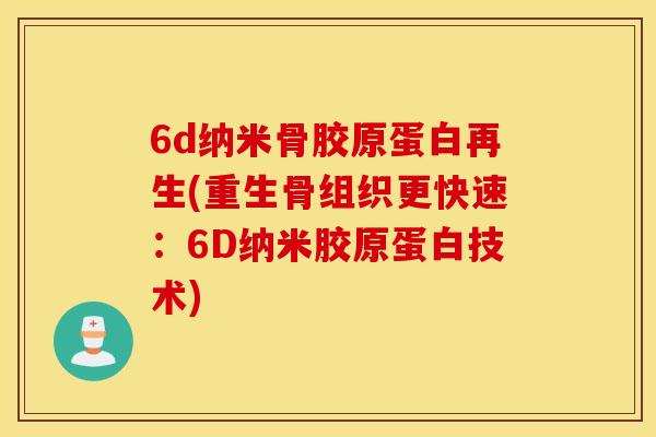6d纳米骨胶原蛋白再生(重生骨组织更快速:6D纳米胶原蛋白技术) 6d纳米骨胶原蛋白再生(重生骨组织更快速:6D纳米胶原蛋白技术)