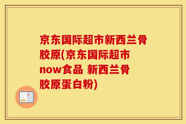 京东国际超市新西兰骨胶原(京东国际超市 now食品 新西兰骨胶原蛋白粉)