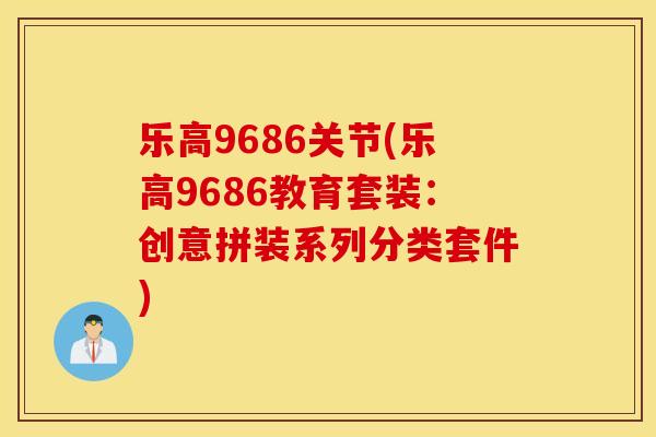 乐高9686关节(乐高9686教育套装：创意拼装系列分类套件)