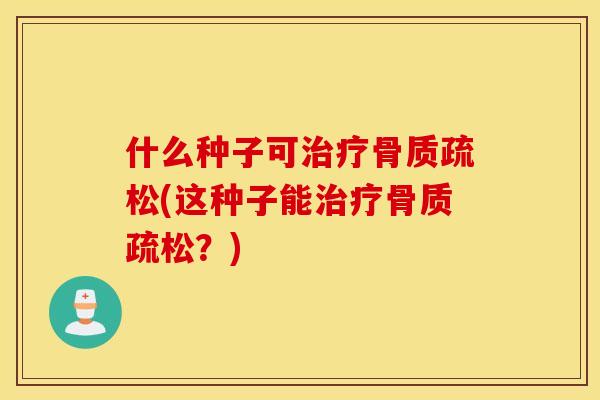 什么种子可(这种子能?) 什么种子可(这种子能?)