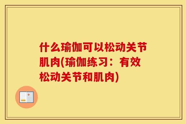 什么瑜伽可以松动关节肌肉(瑜伽练习:有效松动关节和肌肉) 什么瑜伽可以松动关节肌肉(瑜伽练习:有效松动关节和肌肉)