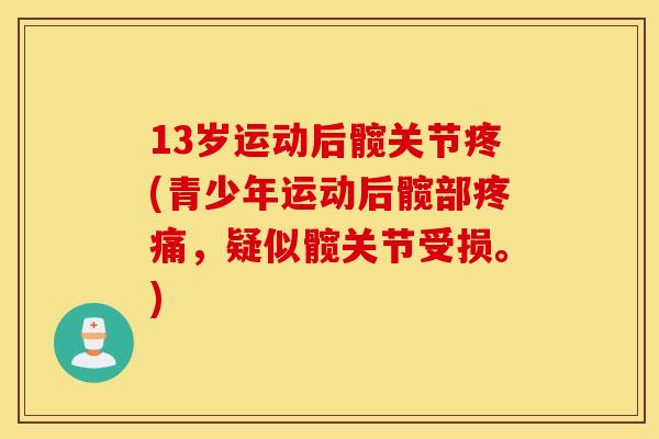 13岁运动后髋关节疼(青少年运动后髋部,疑似髋关节受损。) 13岁运动后髋关节疼(青少年运动后髋部,疑似髋关节受损。)
