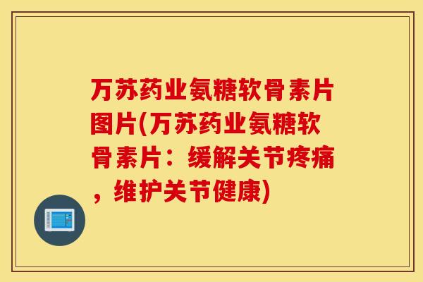 万苏药业氨糖软骨素片图片(万苏药业氨糖软骨素片:缓解关节,维护关节健康) 万苏药业氨糖软骨素片图片(万苏药业氨糖软骨素片:缓解关节,维护关节健康)