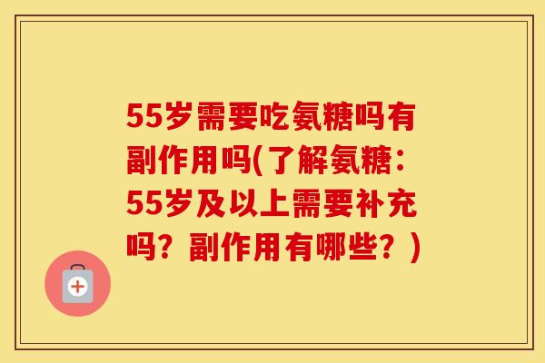 55岁需要吃氨糖吗有副作用吗(了解氨糖：55岁及以上需要补充吗？副作用有哪些？)