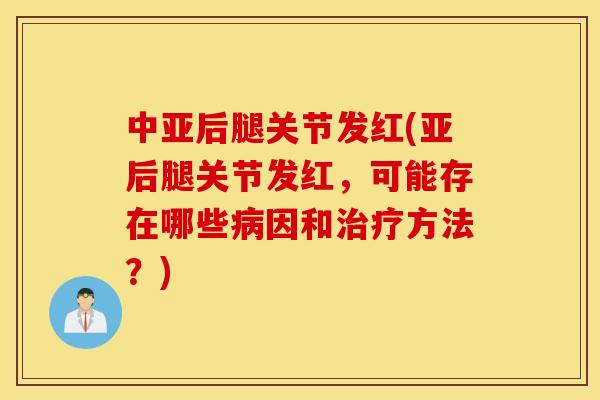 中亚后腿关节发红(亚后腿关节发红，可能存在哪些因和方法？)