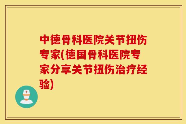 中德骨科医院关节扭伤专家(德国骨科医院专家分享关节扭伤经验) 中德骨科医院关节扭伤专家(德国骨科医院专家分享关节扭伤经验)