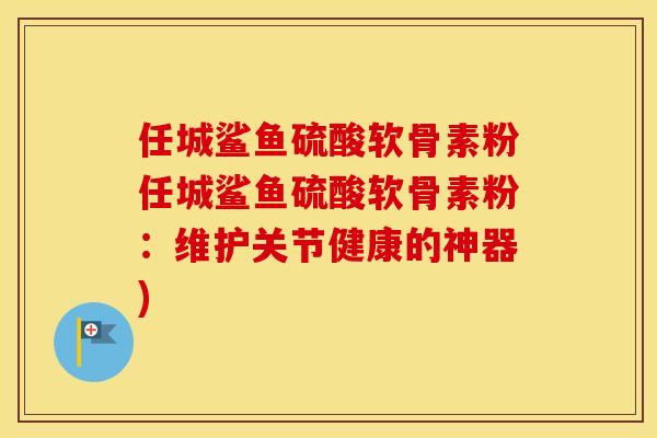 任城鲨鱼硫酸软骨素粉任城鲨鱼硫酸软骨素粉:维护关节健康的神器) 任城鲨鱼硫酸软骨素粉任城鲨鱼硫酸软骨素粉:维护关节健康的神器)