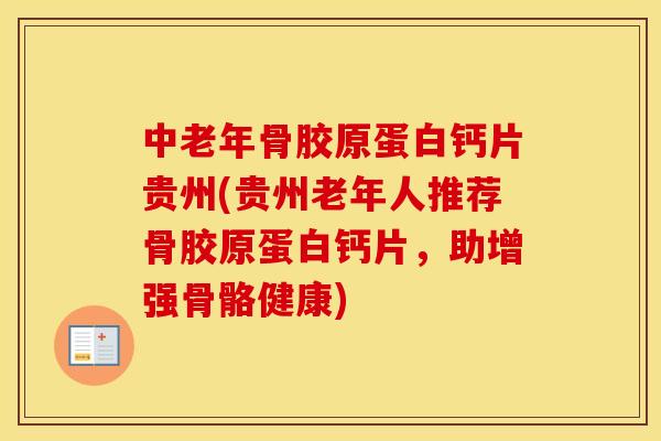 中老年骨胶原蛋白钙片贵州(贵州老年人推荐骨胶原蛋白钙片,助增强骨骼健康) 中老年骨胶原蛋白钙片贵州(贵州老年人推荐骨胶原蛋白钙片,助增强骨骼健康)