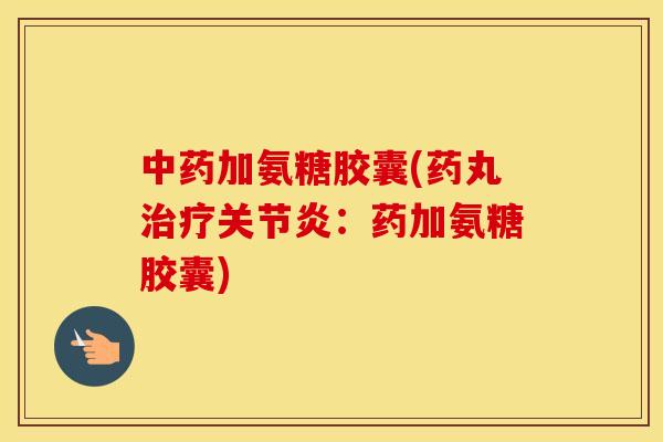加氨糖胶囊(药丸：药加氨糖胶囊)
