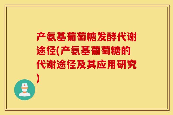 产氨基葡萄糖发酵代谢途径(产氨基葡萄糖的代谢途径及其应用研究)
