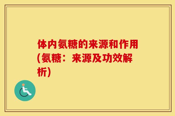 体内氨糖的来源和作用(氨糖:来源及功效解析) 体内氨糖的来源和作用(氨糖:来源及功效解析)
