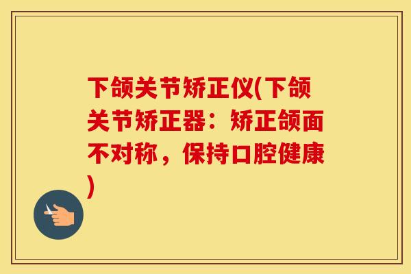 下颌关节矫正仪(下颌关节矫正器:矫正颌面不对称,保持口腔健康) 下颌关节矫正仪(下颌关节矫正器:矫正颌面不对称,保持口腔健康)