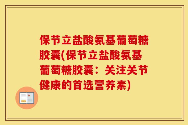 保节立盐酸氨基葡萄糖胶囊(保节立盐酸氨基葡萄糖胶囊:关注关节健康的首选营养素) 保节立盐酸氨基葡萄糖胶囊(保节立盐酸氨基葡萄糖胶囊:关注关节健康的首选营养素)