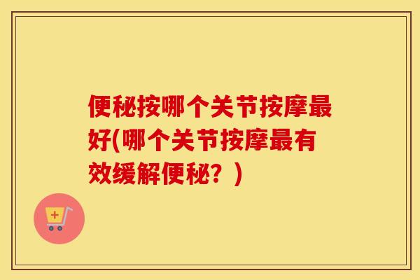 按哪个关节按摩好(哪个关节按摩有效缓解?) 按哪个关节按摩好(哪个关节按摩有效缓解?)