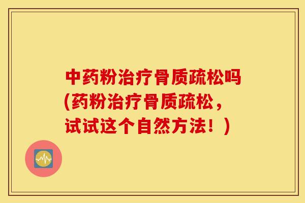 粉吗(药粉，试试这个自然方法！)