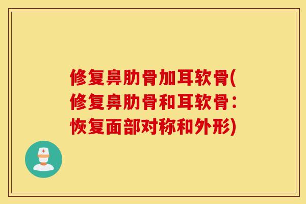 修复鼻肋骨加耳软骨(修复鼻肋骨和耳软骨:恢复面部对称和外形) 修复鼻肋骨加耳软骨(修复鼻肋骨和耳软骨:恢复面部对称和外形)