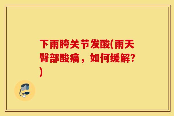 下雨胯关节发酸(雨天臀部酸痛,如何缓解?) 下雨胯关节发酸(雨天臀部酸痛,如何缓解?)