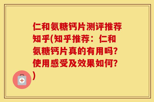 仁和氨糖钙片测评推荐知乎(知乎推荐：仁和氨糖钙片真的有用吗？使用感受及效果如何？)