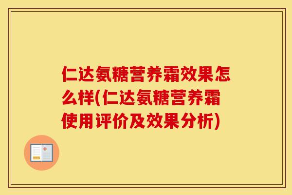 仁达氨糖营养霜效果怎么样(仁达氨糖营养霜使用评价及效果分析)