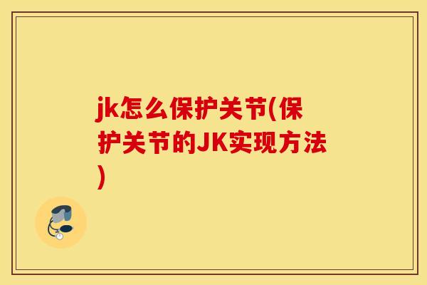 jk怎么保护关节(保护关节的JK实现方法) jk怎么保护关节(保护关节的JK实现方法)