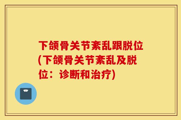 下颌骨关节紊乱跟脱位(下颌骨关节紊乱及脱位:诊断和) 下颌骨关节紊乱跟脱位(下颌骨关节紊乱及脱位:诊断和)