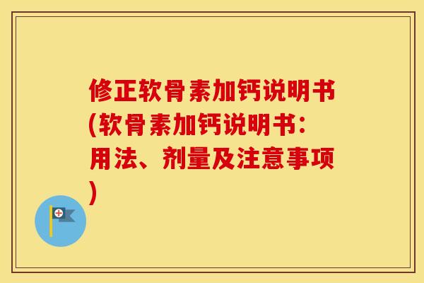 修正软骨素加钙说明书(软骨素加钙说明书:用法、剂量及注意事项) 修正软骨素加钙说明书(软骨素加钙说明书:用法、剂量及注意事项)