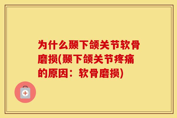 为什么颞下颌关节软骨磨损(颞下颌关节的原因:软骨磨损) 为什么颞下颌关节软骨磨损(颞下颌关节的原因:软骨磨损)