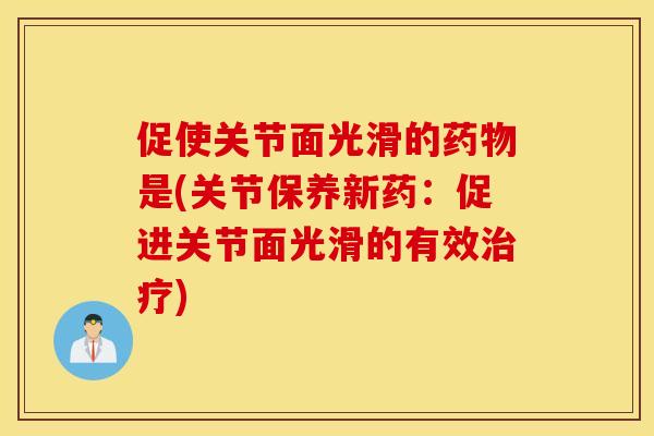 促使关节面光滑的是(关节保养新药:促进关节面光滑的有效) 促使关节面光滑的是(关节保养新药:促进关节面光滑的有效)