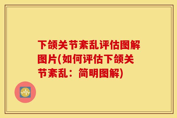 下颌关节紊乱评估图解图片(如何评估下颌关节紊乱:简明图解) 下颌关节紊乱评估图解图片(如何评估下颌关节紊乱:简明图解)