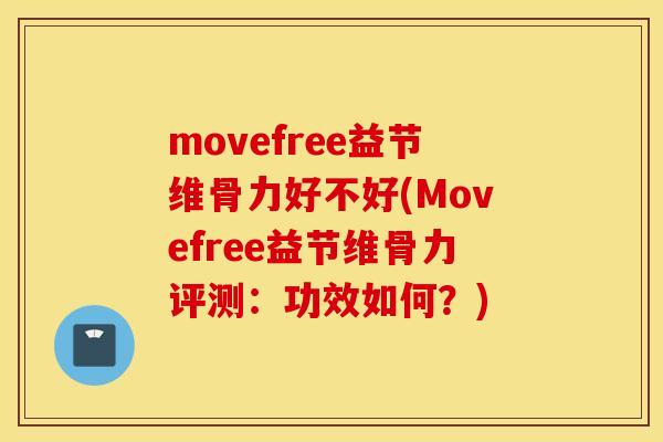 movefree益节维骨力好不好(Movefree益节维骨力评测：功效如何？)