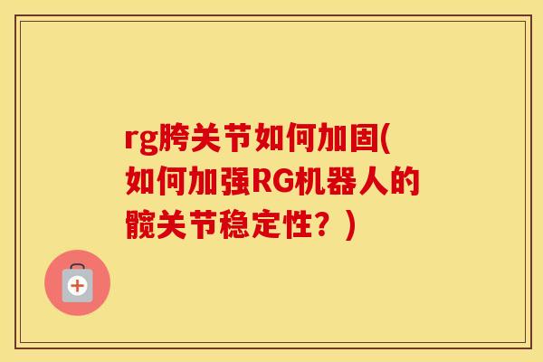 rg胯关节如何加固(如何加强RG机器人的髋关节稳定性?) rg胯关节如何加固(如何加强RG机器人的髋关节稳定性?)