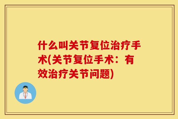 什么叫关节复位手术(关节复位手术：有效关节问题)