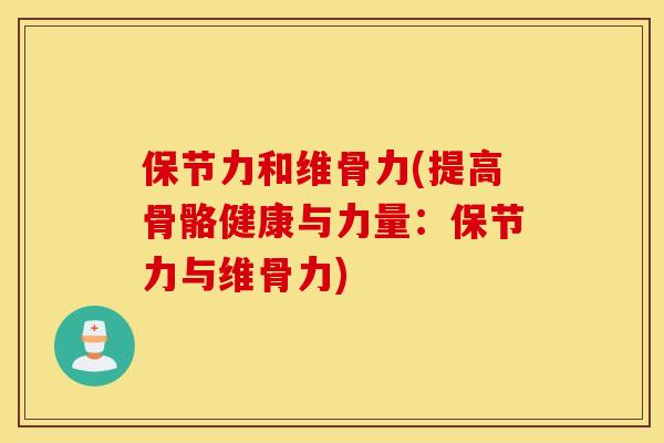 保节力和维骨力(提高骨骼健康与力量:保节力与维骨力) 保节力和维骨力(提高骨骼健康与力量:保节力与维骨力)