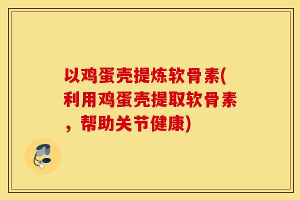 以鸡蛋壳提炼软骨素(利用鸡蛋壳提取软骨素,帮助关节健康) 以鸡蛋壳提炼软骨素(利用鸡蛋壳提取软骨素,帮助关节健康)