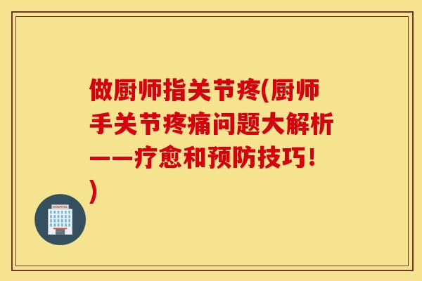 做厨师指关节疼(厨师手关节问题大解析——疗愈和技巧!) 做厨师指关节疼(厨师手关节问题大解析——疗愈和技巧!)