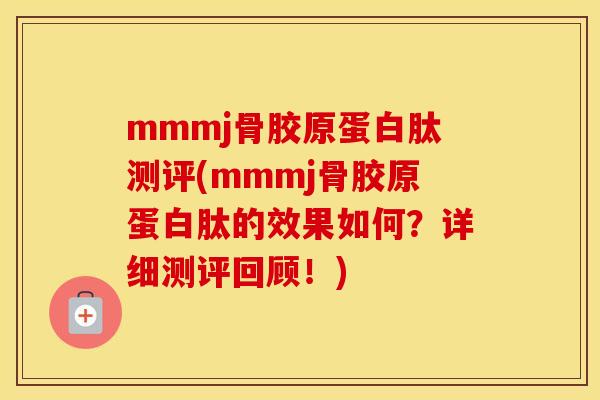 mmmj骨胶原蛋白肽测评(mmmj骨胶原蛋白肽的效果如何？详细测评回顾！)