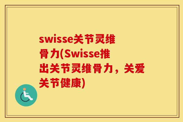 swisse关节灵维骨力(Swisse推出关节灵维骨力,关爱关节健康) swisse关节灵维骨力(Swisse推出关节灵维骨力,关爱关节健康)