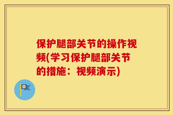 保护腿部关节的操作视频(学习保护腿部关节的措施：视频演示)