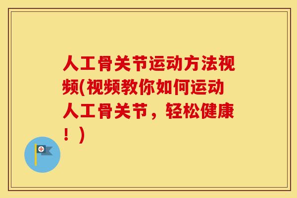 人工骨关节运动方法视频(视频教你如何运动人工骨关节,轻松健康!) 人工骨关节运动方法视频(视频教你如何运动人工骨关节,轻松健康!)
