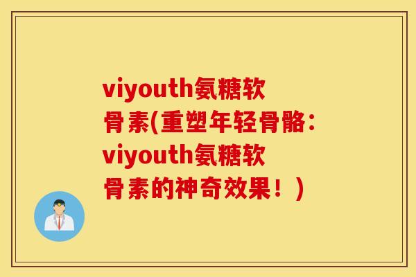 viyouth氨糖软骨素(重塑年轻骨骼:viyouth氨糖软骨素的神奇效果!) viyouth氨糖软骨素(重塑年轻骨骼:viyouth氨糖软骨素的神奇效果!)