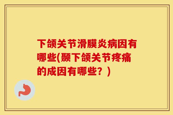 下颌关节因有哪些(颞下颌关节的成因有哪些？)